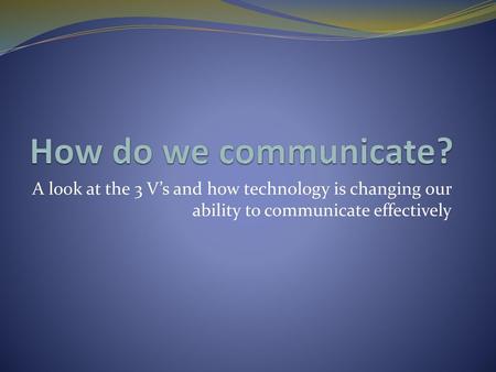 How do we communicate? A look at the 3 V’s and how technology is changing our ability to communicate effectively.