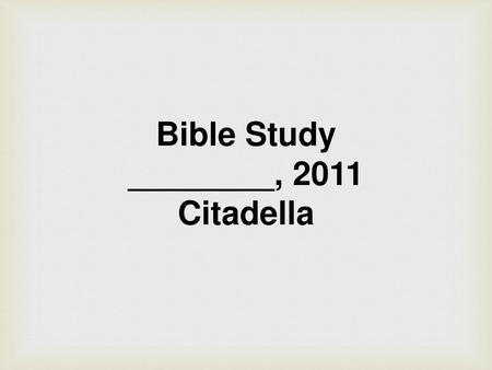 Bible Study ________, 2011 Citadella.