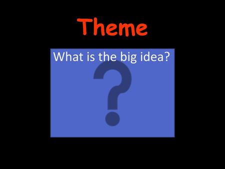 Theme What is the big idea?.
