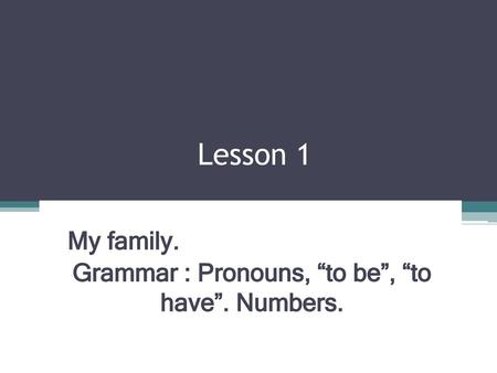 My family. Grammar : Pronouns, “to be”, “to have”. Numbers.