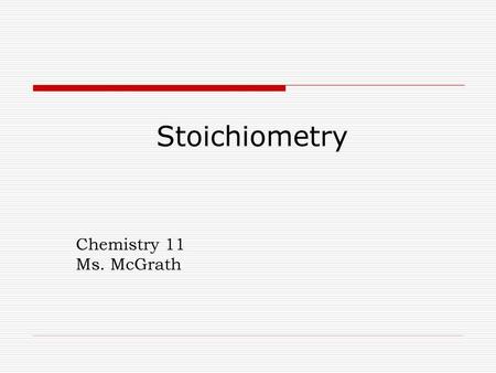 Stoichiometry Chemistry 11 Ms. McGrath.