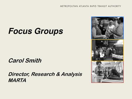 Focus Groups Carol Smith Director, Research & Analysis MARTA.