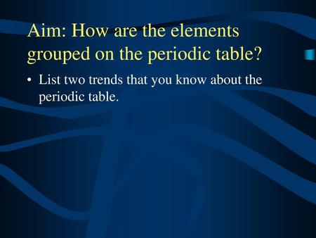 Aim: How are the elements grouped on the periodic table?