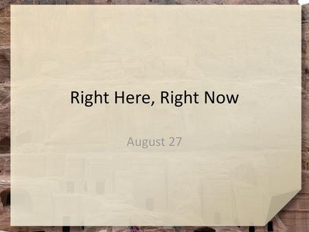 Right Here, Right Now August 27.