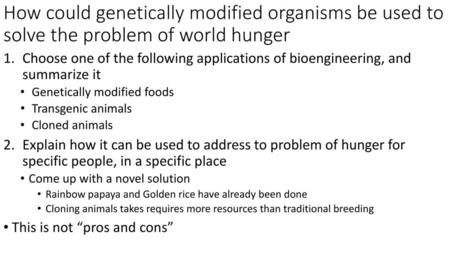 How could genetically modified organisms be used to solve the problem of world hunger Choose one of the following applications of bioengineering, and.