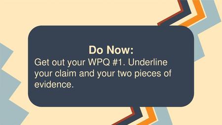 Do Now: Get out your WPQ #1. Underline your claim and your two pieces of evidence.