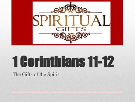 1 Corinthians 11-12 The Gifts of the Spirit.