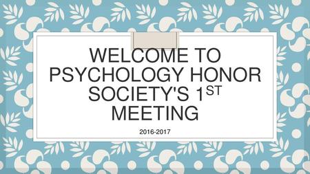 WELCOME TO PSYCHOLOGY HONOR SOCIETY'S 1ST MEETING