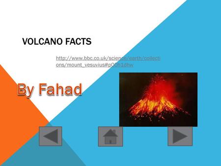 Volcano Facts http://www.bbc.co.uk/science/earth/collections/mount_vesuvius#p00h1dhw By Fahad BY Fahad Ibrahim.