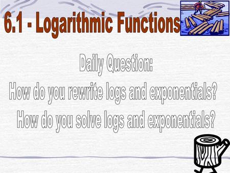 6.1 - Logarithmic Functions