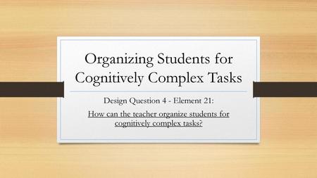 Organizing Students for Cognitively Complex Tasks