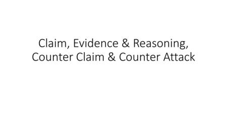 Claim, Evidence & Reasoning, Counter Claim & Counter Attack