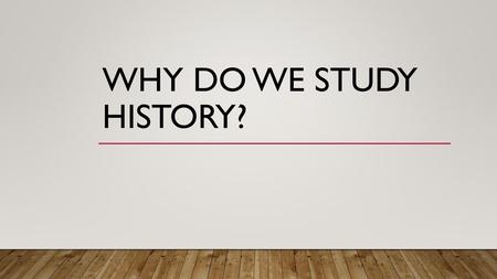 Why do we study History?.
