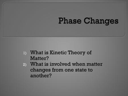 Phase Changes What is Kinetic Theory of Matter?