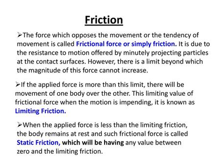 Friction The force which opposes the movement or the tendency of movement is called Frictional force or simply friction. It is due to the resistance to.