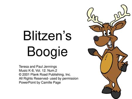 Blitzen’s Boogie Teresa and Paul Jennings Music K-8, Vol. 12. Num.2 © 2001 Plank Road Publishing, Inc. All Rights Reserved- used by permission PowerPoint.