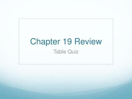 Chapter 19 Review Table Quiz.