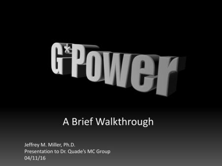G*Power A Brief Walkthrough Jeffrey M. Miller, Ph.D.