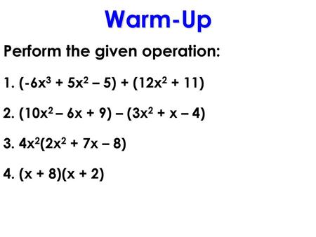 Warm-Up Perform the given operation: 1. (-6x3 + 5x2 – 5) + (12x2 + 11)