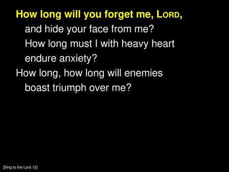How long will you forget me, Lord, and hide your face from me