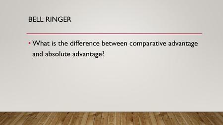 Bell ringer What is the difference between comparative advantage and absolute advantage?
