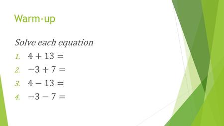 Warm-up Solve each equation 4+13= −3+7= 4−13= −3−7=