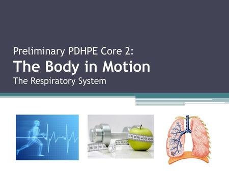 Preliminary PDHPE Core 2: The Body in Motion The Respiratory System
