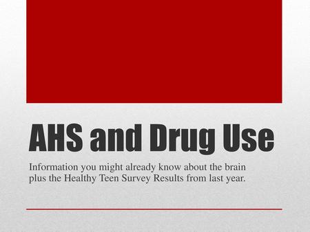AHS and Drug Use Information you might already know about the brain plus the Healthy Teen Survey Results from last year.