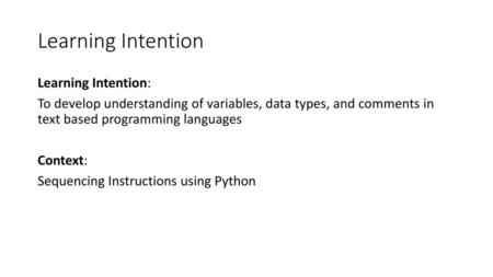 Learning Intention Learning Intention: To develop understanding of variables, data types, and comments in text based programming languages Context: Sequencing.
