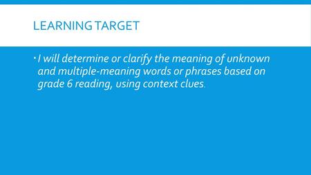 LEARNING TARGET I will determine or clarify the meaning of unknown and multiple-meaning words or phrases based on grade 6 reading, using context clues.