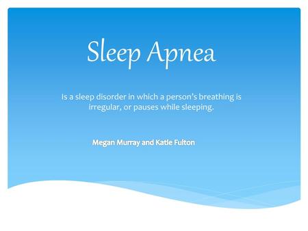 Sleep Apnea Is a sleep disorder in which a person’s breathing is irregular, or pauses while sleeping. Megan Murray and Katie Fulton.