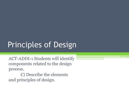 Principles of Design ACT-ADDI-1 Students will identify components related to the design process. C) Describe the elements and principles of design.