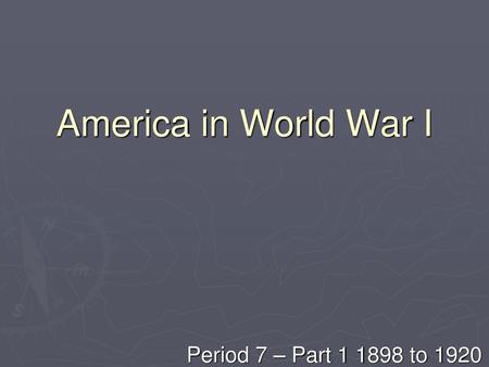 America in World War I Period 7 – Part 1 1898 to 1920.