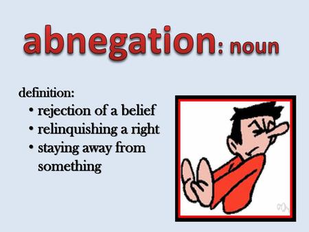 abnegation: noun rejection of a belief relinquishing a right