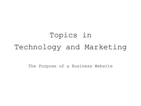 Topics in Technology and Marketing The Purpose of a Business Website