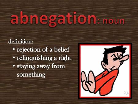 abnegation: noun rejection of a belief relinquishing a right