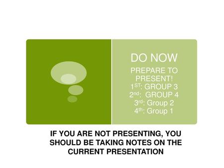 DO NOW PREPARE TO PRESENT! 1ST: GROUP 3 2nd: GROUP 4 3rd: Group 2