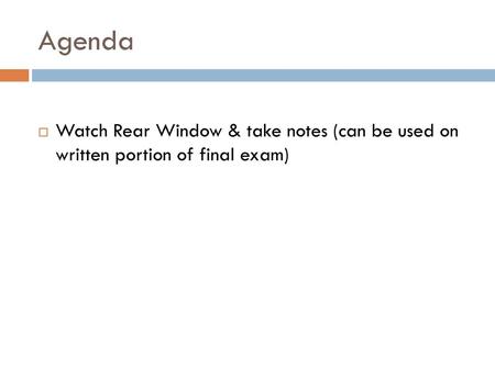 Agenda Watch Rear Window & take notes (can be used on written portion of final exam)