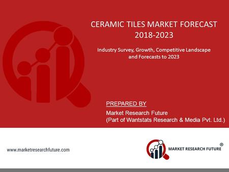 CERAMIC TILES MARKET FORECAST Industry Survey, Growth, Competitive Landscape and Forecasts to 2023 PREPARED BY Market Research Future (Part of.