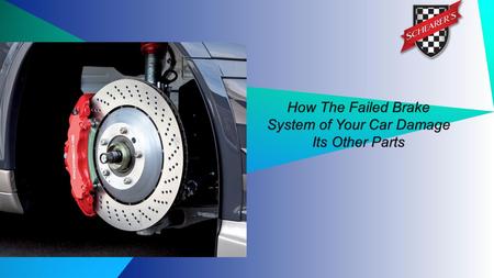 How The Failed Brake System of Your Car Damage Its Other Parts.