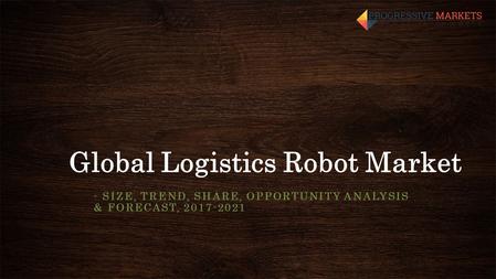 Global Logistics Robot Market - SIZE, TREND, SHARE, OPPORTUNITY ANALYSIS & FORECAST,
