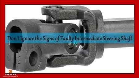 Don't Ignore the Signs of Faulty Intermediate Steering Shaft.