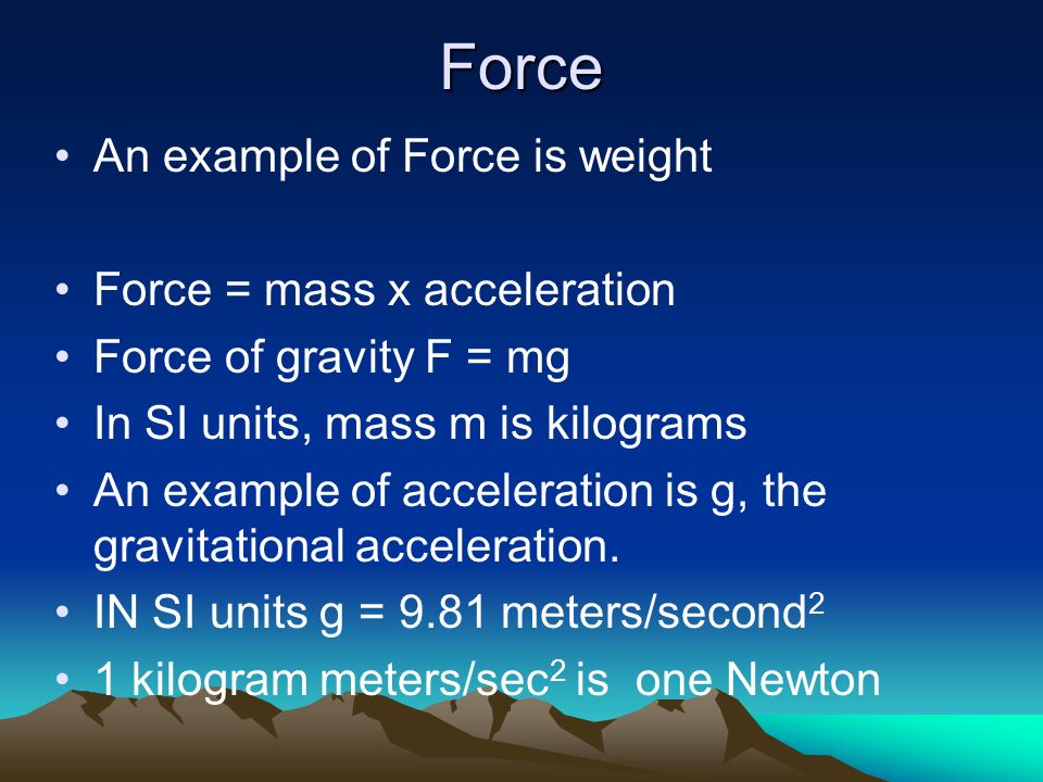 Force An example of Force is weight Force = mass x acceleration Force of  gravity F = mg In SI units, mass m is kilograms An example of acceleration  is. - ppt download