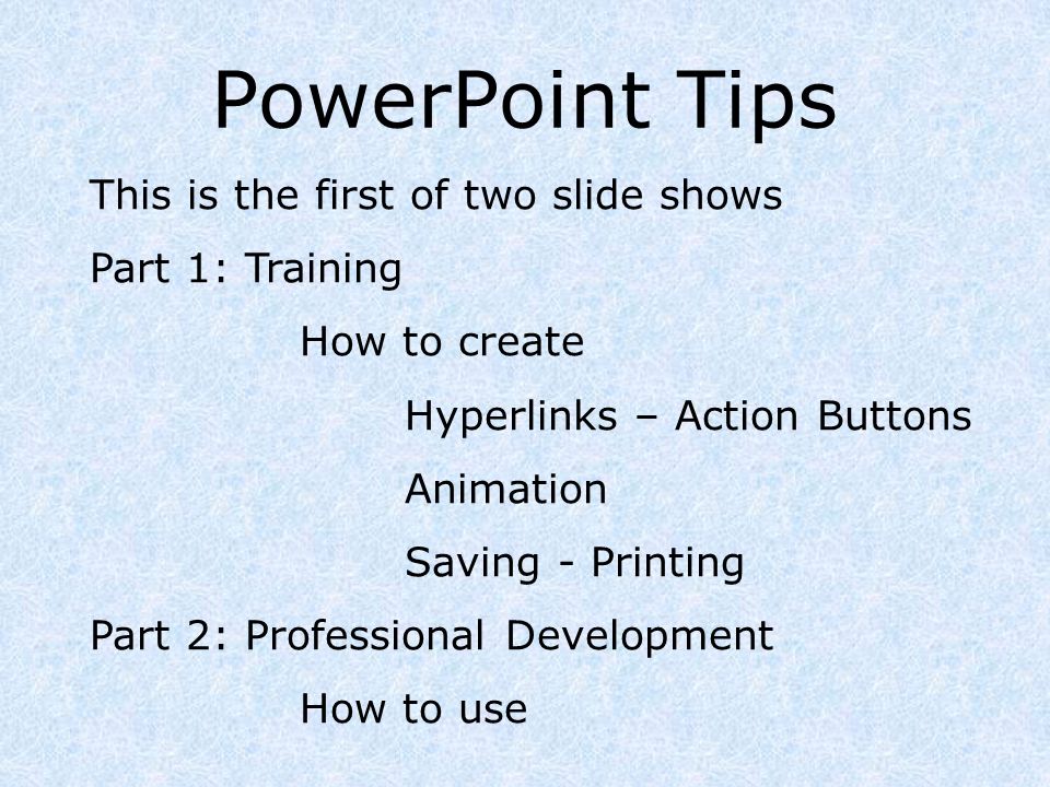 PowerPoint Tips This is the first of two slide shows Part 1: Training How  to create Hyperlinks – Action Buttons Animation Saving - Printing Part 2:  Professional. - ppt download