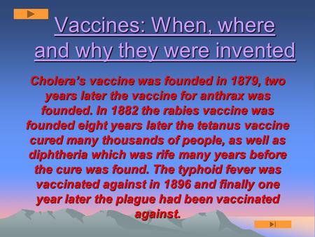 Vaccines: When, where and why they were invented Cholera’s vaccine was founded in 1879, two years later the vaccine for anthrax was founded. In 1882 the.