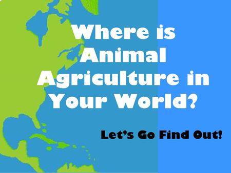 Where is Animal Agriculture in Your World? Let’s Go Find Out!