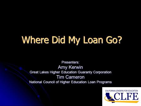 Where Did My Loan Go? Presenters: Amy Kerwin Great Lakes Higher Education Guaranty Corporation Tim Cameron National Council of Higher Education Loan Programs.