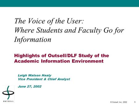 1© Outsell, Inc, 2002 The Voice of the User: Where Students and Faculty Go for Information Highlights of Outsell/DLF Study of the Academic Information.