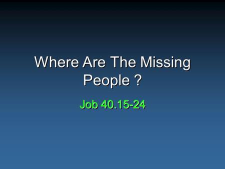 Where Are The Missing People ? Job 40.15-24. Evidence & The Search For God Evidence – usually look for positive –Artifacts –Ruins –Writings Lack of these.