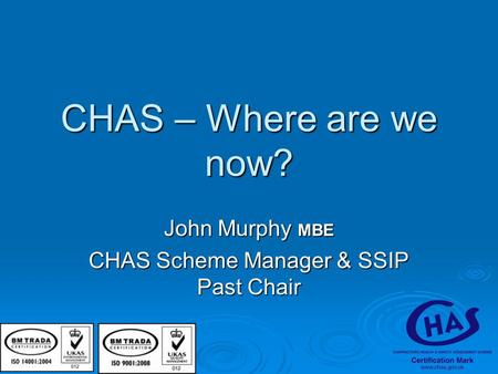 CHAS – Where are we now? John Murphy MBE CHAS Scheme Manager & SSIP Past Chair.